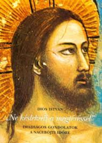 Diós István - "Ne késlekedj a megtéréssel" - imádságos gondolatok a nagyböjti időre