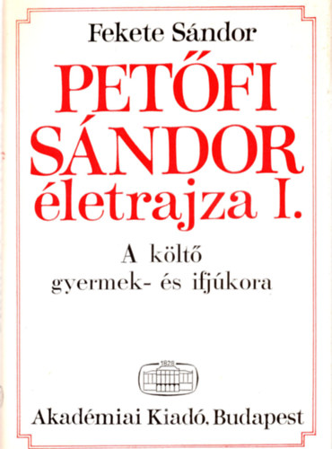 Fekete Sándor - Petőfi Sándor életrajza I.: A költő gyermek- és ifjúkora
