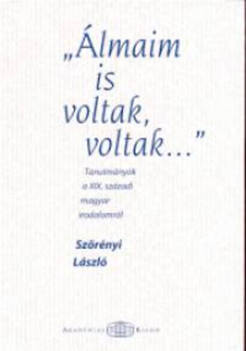Sz�r�nyi L�szl� - "�lmaim is voltak, voltak..." - Tanulm�nyok a XIX. sz�zadi magyar irodalomr�l