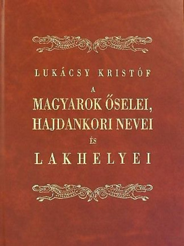 Luk�csy Krist�f - A magyarok �selei, hajdankori nevei �s lakhelyei eredeti �rm�ny k�tf�k ut�n  reprint