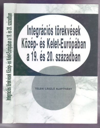 Romsics Ignc (szerk.) - Integrcis trekvsek Kzp- s Kelet-Eurpban a 19. s 20.szzadban