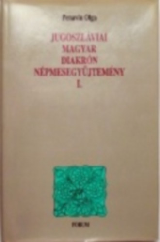 Penavin Olga - Jugoszlviai magyar diakrn npmesegyjtemny I.