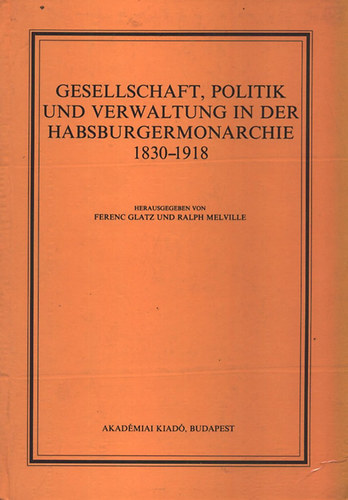 Glatz Ferenc; Ralph (szerk.) Melville - Gesellschaft, politik und verwaltung in der Habsburgermonarchie...