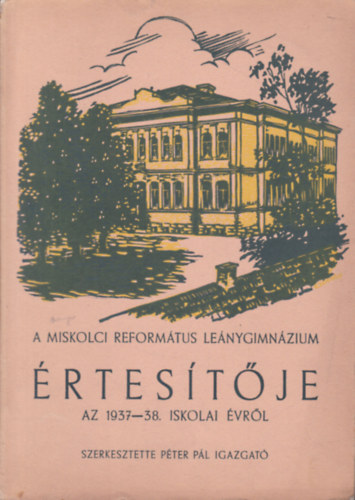 Péter Pál (szerk.) - A Miskolci Református Leánygimnázium értesítője az 1937-38. iskolai évről