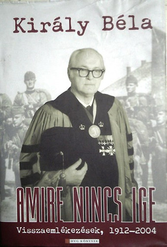 Kir�ly B�la - Amire nincs ige (visszaeml�kez�sek, 1912-2004)