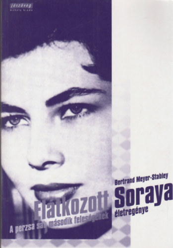 Bertrand Meyer-Stabley - El�tkozott Soraya - A perzsa sah m�sodik feles�g�nek �letreg�nye