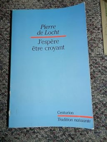 Pierre de Locht - "J'espere etre croyant": Itinéraire d'un chrétien (,,Remélem, hogy hívő leszek": Egy keresztény utazása)
