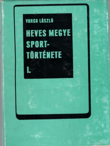 Varga Lszl - Heves megye sporttrtnete I. ktet