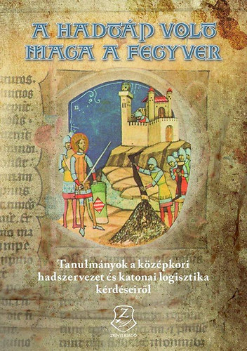 Psn Lszl Veszprmy Lszl (Szerk.) - "A hadtp volt maga a fegyver" - Tanulmnyok a kzpkori hadszervezet s katonai logisztika krdseirl