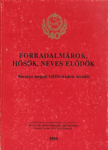 K�ri Nagy B�la - Forradalm�rok, h�s�k, neves el�d�k Baranya megyei MHSz klubbok n�vad�i