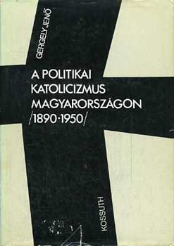 Gergely Jen - A politikai katolicizmus Magyarorszgon 1890-1950