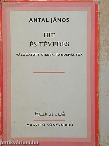 Antal János - Hit és tévedés (válogatott cikkek, tanulmányok)