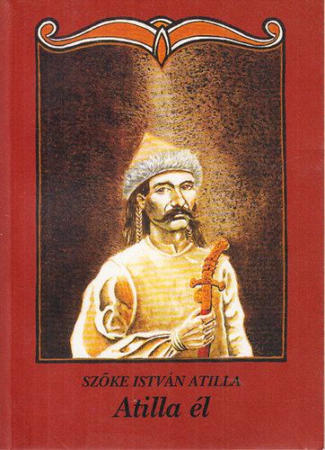 Sz�ke Istv�n Atilla - Atilla �l (Mes�s, elbesz�l� k�ltem�ny Atill�r�l, az Isten Ostor�r�l �s a hunokr�l, �r�m�re �s okul�s�ra a j�v�nek)
