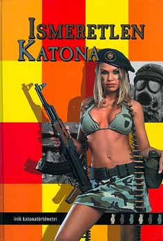 Kukorelly Endre (szerk.) - Ismeretlen katona - �r�k katonat�rt�netei