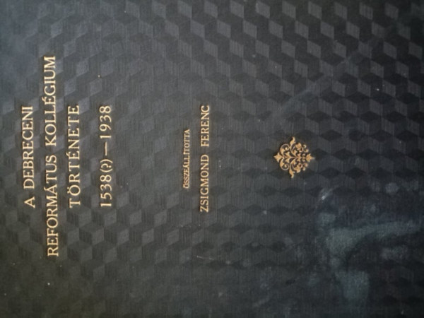Zsigmond Ferenc - A Debreceni Reform�tus Koll�gium t�rt�nete 1538(?)-1938