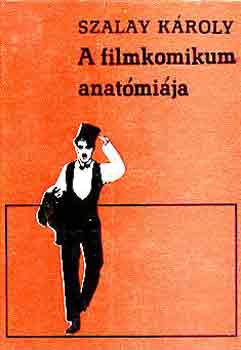Szalay Károly - A filmkomikum anatómiája