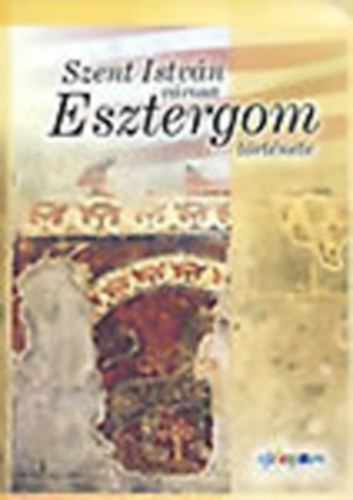 Meggyes Miklsn (szerk.) - Szent Istvn vrosa: Esztergom trtnete