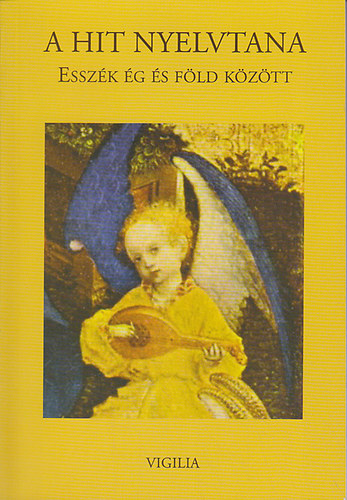 Bartusz-Dobosi L�szl�; Halmai Tam�s; Iancu Laura - A hit nyelvtana: Essz�k �g �s f�ld k�z�tt