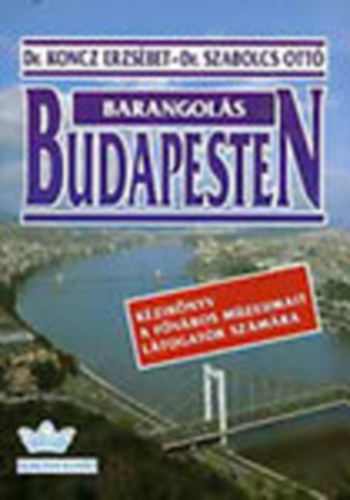 DR. Szabolcs Ott, Dr. Koncz Erzsbet - Barangols Budapesten (Kziknyv a fvros mzeumait ltogatk szmra)