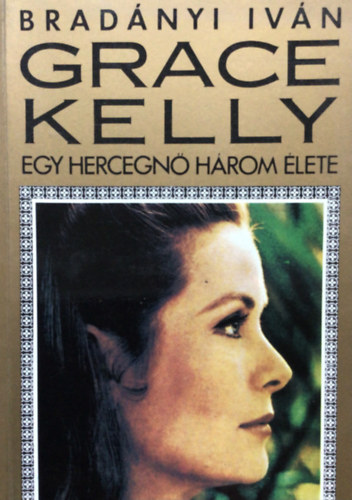 Bradányi Iván - Grace Kelly: Egy hercegnő három élete