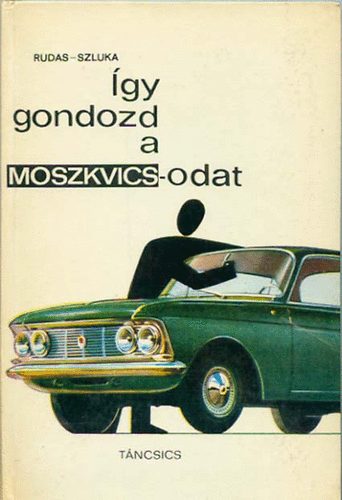 Rudas, Szluka - Így gondozd a Moszkvics-odat - Vezetési tudnivalók, ápolási és barkácsolási tanácsok