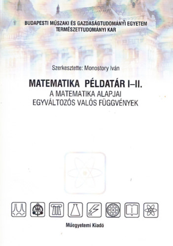 Monostory Iv�n (szerk.) - Matematika p�ldat�r I-II. A matematika alapjai - Egyv�ltoz�s val�s f�ggv�nyek (Jegyzet)