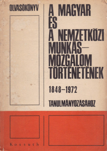 Olvas�k�nyv A magyar �s nemzetk�zi munk�mozgalom t�rt�netenek 1848-1972 tanulm�nyoz�s�hoz