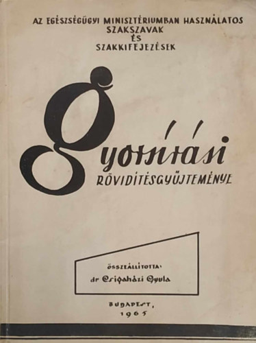 dr. Csigahzi Gyula - Az egszsggyi minisztriumban hasznlatos szakszavak s szakkifejezsek gyorsrsi rvidtsgyjtemny