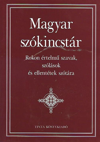 Kiss Gbor (fszerk.) - Magyar szkincstr - Rokon rtelm szavak, szlsok s ellenttek sztra