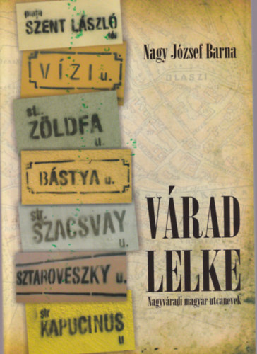 Nagy J�zsef Barna - V�rad lelke - Nagyv�radi magyar utcanevek