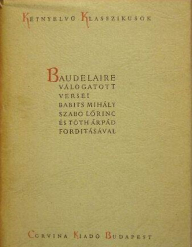 Baudelaire, Babits Mihly (ford.), Szab Lrinc (ford.), Tth rpd (ford.) - Baudelaire Vlogatott Versei - Baudelaire Poemes Choisis - Ktnyelv Klasszikusok (Magyar - Francia)