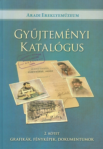 Kedves Gyula (szerk.) - Aradi ereklyemzeum Gyjtemnyi katalgus 2. ktet - Grafikk, fnykpek, dokumentumok