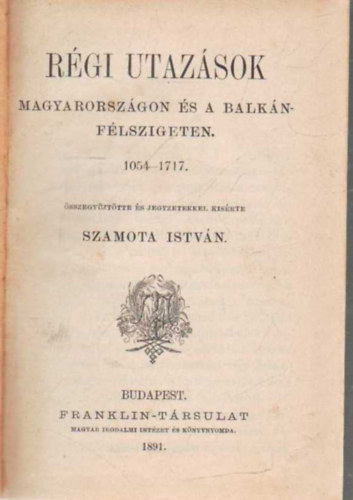 Szamota Istvn (gyjt.) - Rgi utazsok Magyarorszgon s a Balkn-flszigeten 1054-1717.