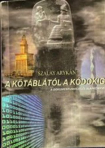 Szalay Arykán - A kőtáblától a kódokig - A dokumentumkezelés alapkönyve