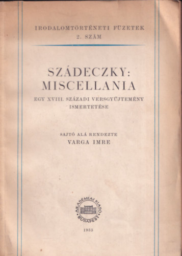 Sz�deczky: Miscellania - egy XVIII. sz�zadi versgy�jtem�ny ismertet�se (Irodalomt�rt�neti f�zetek 2. sz�m)