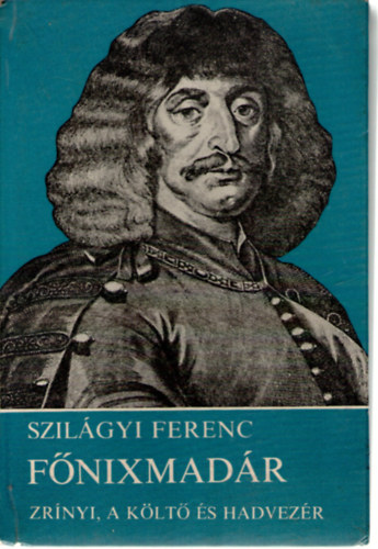 Szilágyi Ferenc - Főnixmadár (Zrínyi, költő és hadvezér)