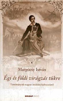 Margócsy István - Égi és földi virágzás tükre - Tanulmányok magyar irodalmi kultuszokról