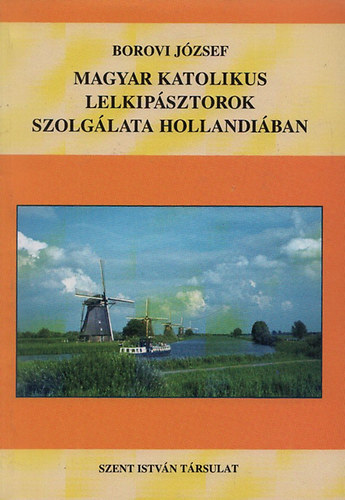 Borovi József - Magyar katolikus lelkipásztorok szolgálata Hollandiában 1920-2000