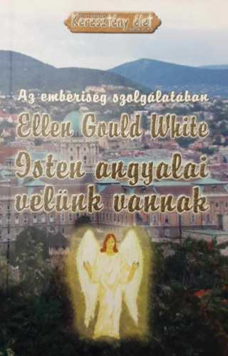 Ellen Gould White - Isten angyalai velünk vannak