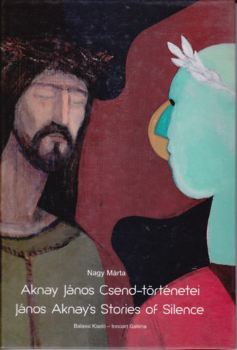 Nagy Mrta - Aknay Jnos Csend-trtnetei. Jnos Aknay's Stories of Silence. (angol-magyar nyelv)