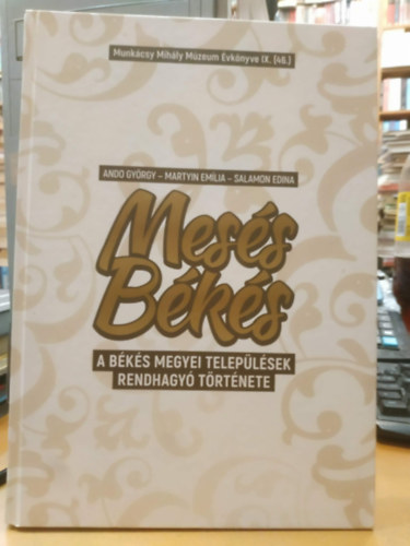 Ando Gy�rgy (szerk.), Martyin Em�lia, Salamon Edina - Mes�s B�k�s - A b�k�s megyei telep�l�sek rendhagy� t�rt�nete - Munk�csy Mih�ly M�zeum �vk�nye IX. (46.)