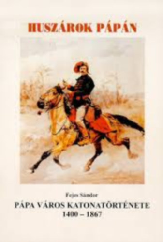 Fejes Sándor - Pápa város katonatörténete 1400-1867