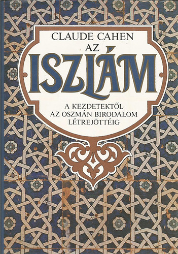 Claude Cahen - Az iszlm - a kezdetektl az Oszmn Birodalom ltrejttig