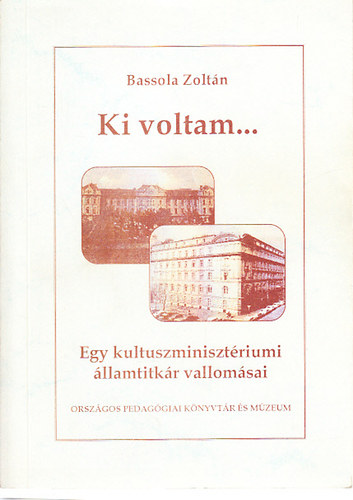 Bassola Zoltán - Ki voltam... Egy kultuszminisztériumi államtitkár vallomásai