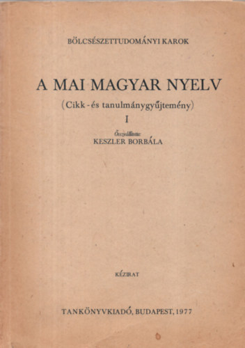 Keszler Borbála - A mai magyar nyelv ( Cikk- és tanulmánygyűjtemény ) I. - Bölcsészettudományi Karok