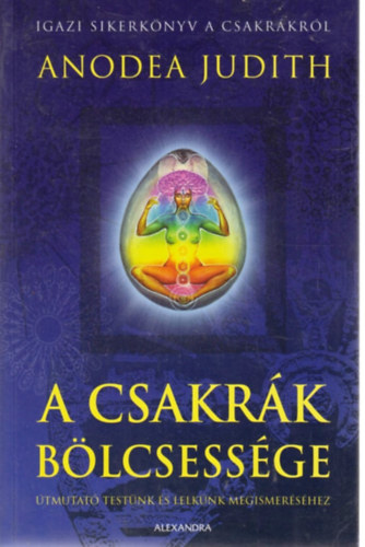 Anodea Judith - A csakrák bölcsessége - Útmutató testünk és lelkünk megismeréséhez