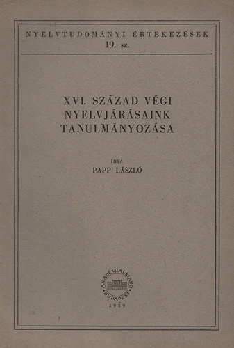 Papp Lszl - XVI. szzad vgi nyelvjrsaink tanulmnyozsa (Nyelvtudomnyi rtekezsek 19.)