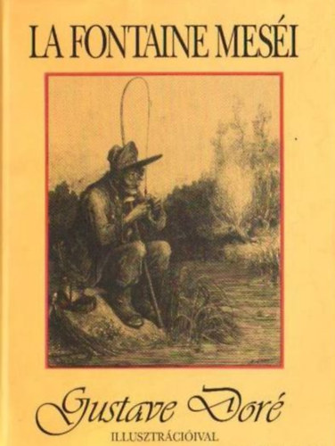La Fontaine - La Fontaine meséi (Teljes magyar kiadás Gustave Doré háromszáz illusztrációjával)