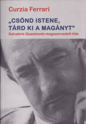 Curzia Ferrari, Majtnyi Zoltn (ford.) - "Csnd Istene, trd ki a magnyt" - Salvatore Quasimodo megszenvedett hite (fordt ltal dediklt)