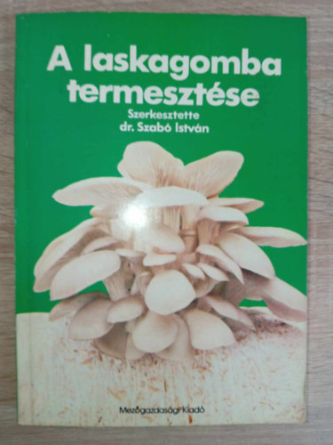 Dr. Bal�zs S�ndor, Szili Istv�n, T�th L�szl�, Dr. Szab� Istv�n (szerk.), Kov�csn� Dr. Gyenes Melinda (lektor) - A laskagomba termeszt�se (A laskagomb�k k�rnyezeti ig�nye /  termeszt�si felt�telei / termeszkt�si technolo�gi�i / v�delme / felhaszn�l�si lehet�s�gei